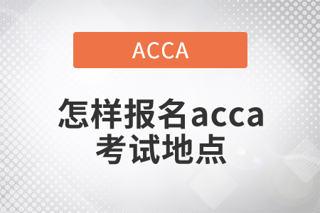 2021年怎樣報名acca考試地點？
