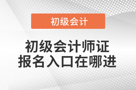初級(jí)會(huì)計(jì)師證報(bào)名入口在哪進(jìn)