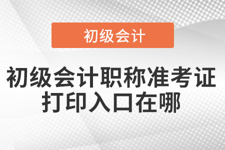 初級(jí)會(huì)計(jì)職稱準(zhǔn)考證打印入口在哪