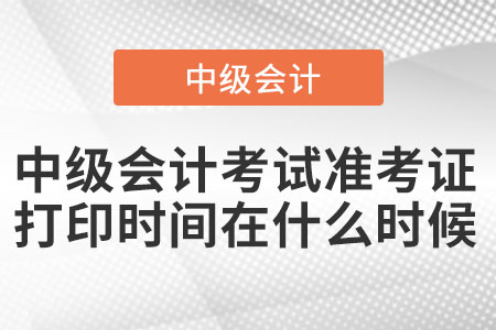 中級會計考試準(zhǔn)考證打印時間在什么時候