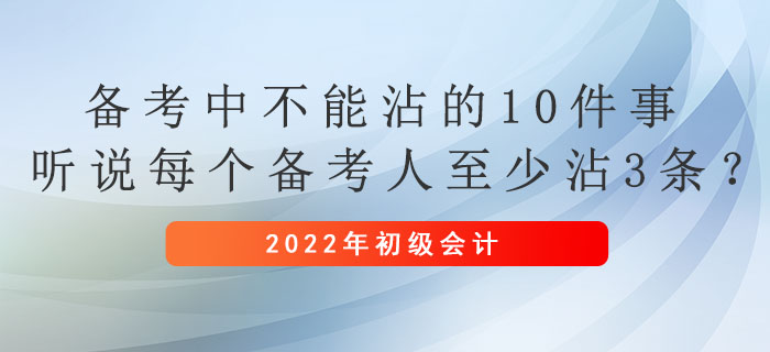 初級(jí)會(huì)計(jì)備考中不能沾的10件事，聽(tīng)說(shuō)每個(gè)備考人至少沾3條？