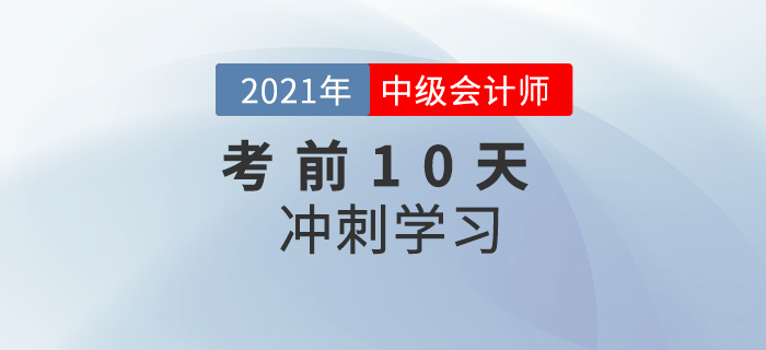 沖刺！2021年中級會計實務(wù)考前10天學(xué)習(xí)計劃