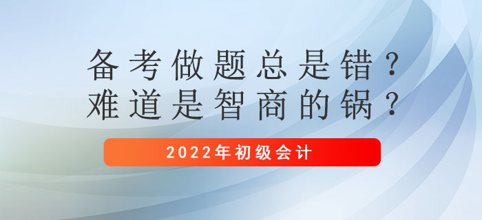 初級(jí)會(huì)計(jì)備考做題總是錯(cuò)？難道是智商的鍋？