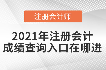 2021年注冊會計(jì)成績查詢?nèi)肟谠谀倪M(jìn)
