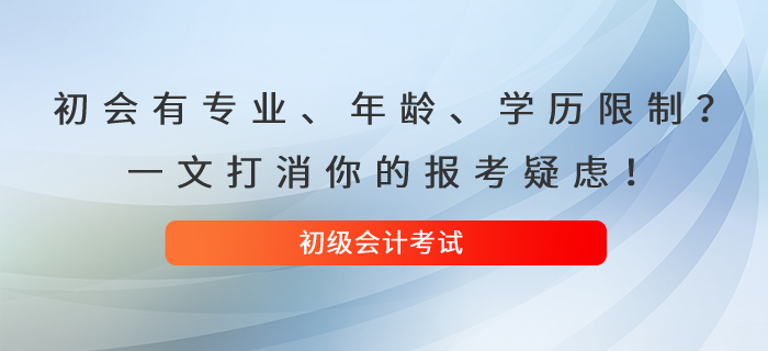 初級會計考試有專業(yè)、年齡、學歷限制？一文打消你的報考疑慮！