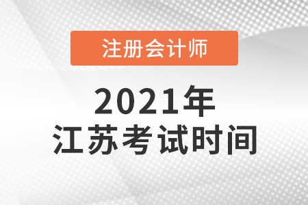 江蘇省南通2021年注冊會計師考試時間確定了嗎