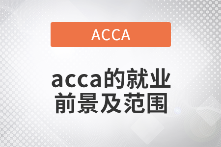 2021年acca的就業(yè)前景及范圍都是什么？
