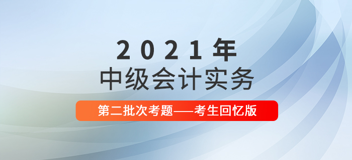2021年中級(jí)會(huì)計(jì)實(shí)務(wù)考試題及參考答案第二批次_考生回憶版