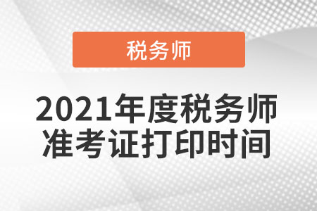 2021年度稅務(wù)師準(zhǔn)考證打印時(shí)間