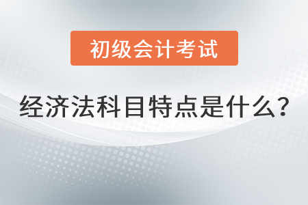 初級(jí)會(huì)計(jì)經(jīng)濟(jì)法科目特點(diǎn)是什么？