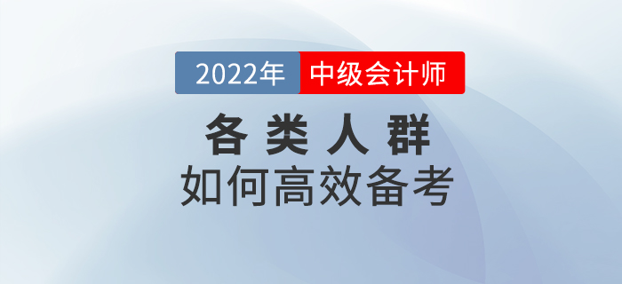 2022年中級(jí)會(huì)計(jì)預(yù)習(xí)階段，各類考生該如何高效備考？