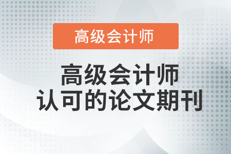 高級會計(jì)師評審認(rèn)可的論文期刊有哪些？