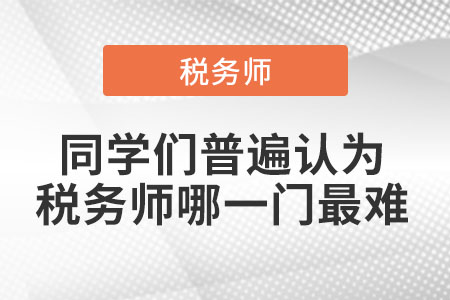 同學(xué)們普遍認為稅務(wù)師哪一門最難