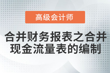 合并財(cái)務(wù)報(bào)表之合并現(xiàn)金流量表的編制