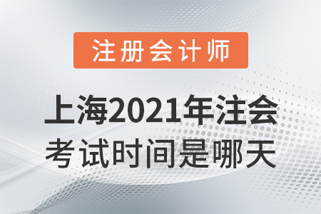 上海市黃浦區(qū)2021年注會考試時間是哪天？