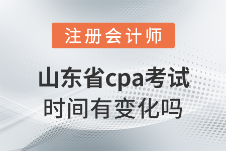 山東省德州cpa考試時間有變化嗎？