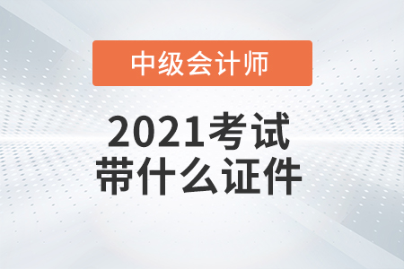 2021年中級(jí)會(huì)計(jì)師考試需要帶哪些證件？