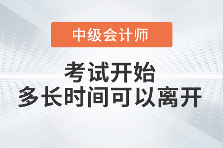 中級會計考試開始多長時間后可以交卷離開考場？
