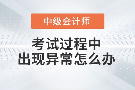 2021年中級會計考試過程中機(jī)器或者網(wǎng)絡(luò)異常怎么辦？