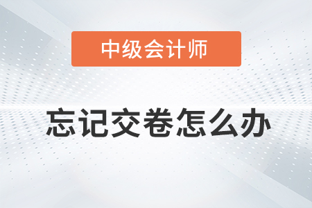 2021年中級會計(jì)師考試忘記點(diǎn)擊交卷按鈕怎么辦？