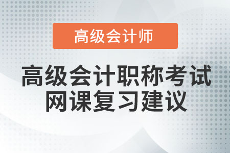 高級(jí)會(huì)計(jì)職稱考試網(wǎng)課復(fù)習(xí)建議