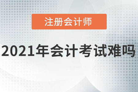 2021注冊(cè)會(huì)計(jì)師會(huì)計(jì)考試難嗎？