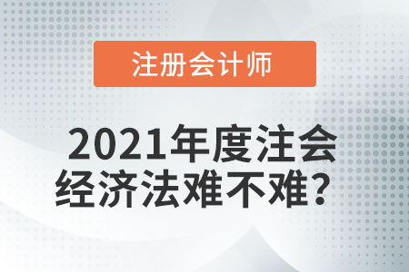 2021年度注會(huì)經(jīng)濟(jì)法難不難？
