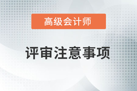 高級(jí)會(huì)計(jì)師評(píng)審要注意哪些事情？