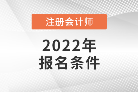 2022年注冊(cè)會(huì)計(jì)師報(bào)名條件你知道嗎