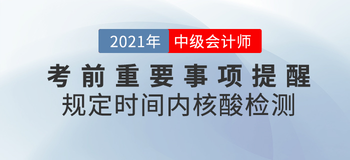 2021年中級會計考前重要事項(xiàng)提醒，核酸檢測報告一定帶好！