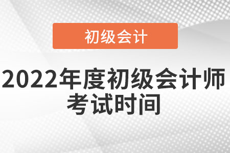 2022年度初級會(huì)計(jì)師考試時(shí)間