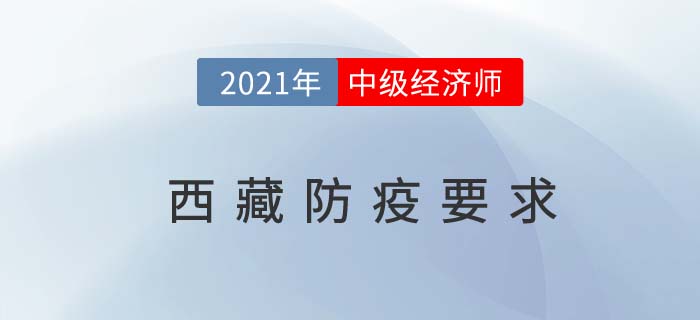 西藏自治區(qū)阿里2021年關(guān)于中級經(jīng)濟(jì)師考試防疫最新官方要求