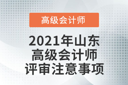 2021年山東高級(jí)會(huì)計(jì)師評(píng)審注意事項(xiàng)