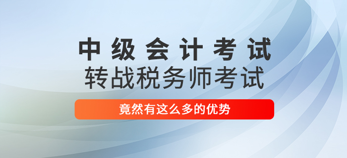 2021中級會計師考試轉(zhuǎn)戰(zhàn)稅務師考試，竟然有這么多優(yōu)勢！