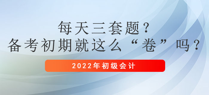 每天三套題？初級會計備考初期就這么“卷”嗎？