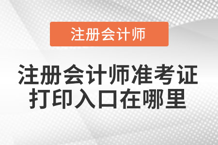 注冊(cè)會(huì)計(jì)師準(zhǔn)考證打印入口在哪里