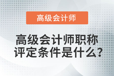 高級會計(jì)師職稱評定條件是什么？