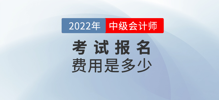 2022年報名參加中級會計考試的費用是多少？