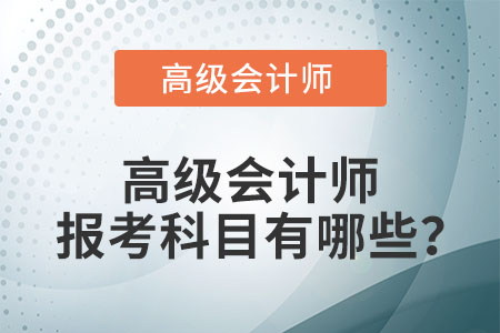 高級(jí)會(huì)計(jì)師報(bào)考科目有哪些？