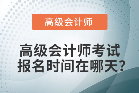 高級會計師考試報名時間在哪天？