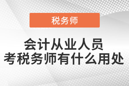 會計(jì)從業(yè)人員考稅務(wù)師有什么用處