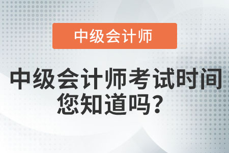 中級(jí)會(huì)計(jì)師考試時(shí)間您知道嗎？