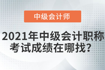 2021年中級(jí)會(huì)計(jì)職稱考試成績(jī)?cè)谀恼遥? alt=