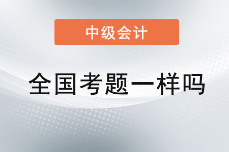中級會計師考試全國考題一樣嗎