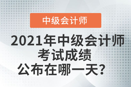 2021年中級會計師考試成績公布在哪一天？