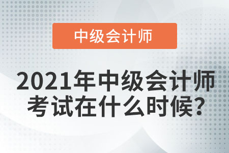 2021年中級(jí)會(huì)計(jì)師考試在什么時(shí)候？
