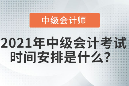 2021年中級會計考試時間安排是什么？