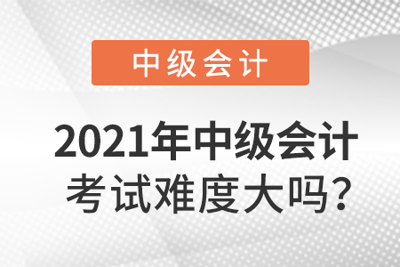 2021年中級會計考試難度大嗎？
