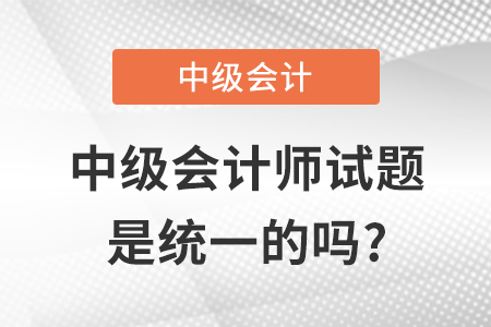 中級會計師試題是統(tǒng)一的嗎?