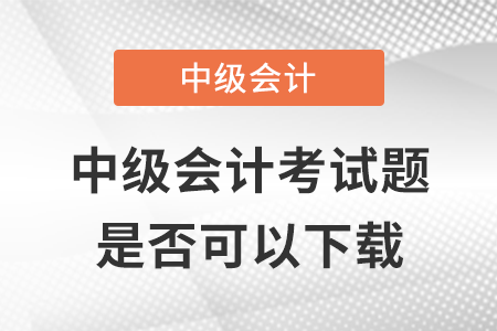 2021年中級會計(jì)考試題是否可以下載？